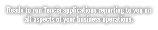 Ready to run Tencia applications reporting to you on all aspects of your business operations.